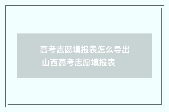 高考志愿填报表怎么导出 山西高考志愿填报表