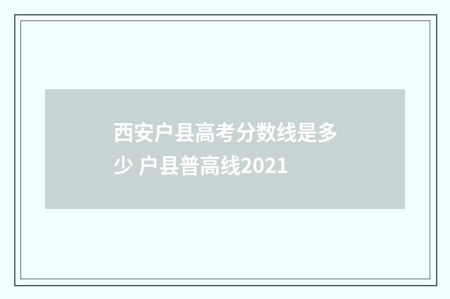 西安户县高考分数线是多少 户县普高线2021