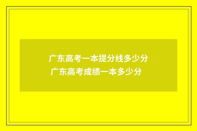 广东高考一本提分线多少分 广东高考成绩一本多少分