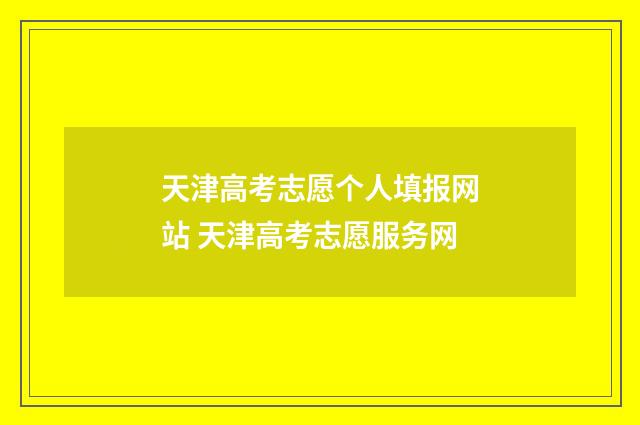 天津高考志愿个人填报网站 天津高考志愿服务网