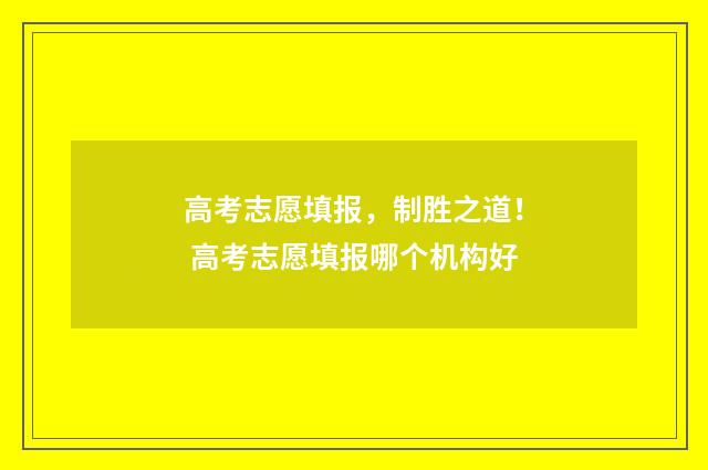 高考志愿填报，制胜之道！ 高考志愿填报哪个机构好