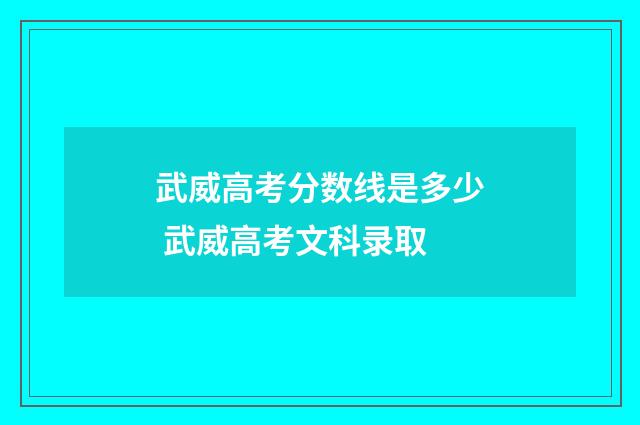 武威高考分数线是多少 武威高考文科录取