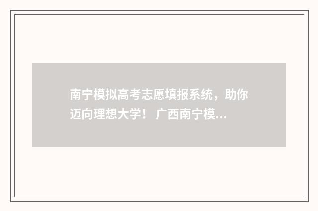 南宁模拟高考志愿填报系统,助你迈向理想大学! 广西南宁模拟考2021高考