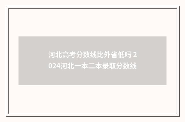 河北高考分数线比外省低吗 2024河北一本二本录取分数线