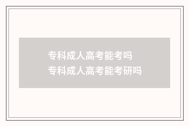 专科成人高考能考吗 专科成人高考能考研吗