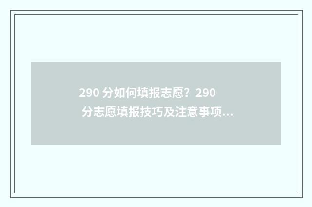 290 分如何填报志愿？290 分志愿填报技巧及注意事项 高考分数290能报哪些院校