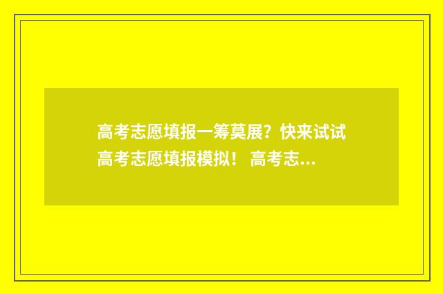 高考志愿填报一筹莫展?快来试试高考志愿填报模拟! 高考志愿填报可以报几个学校