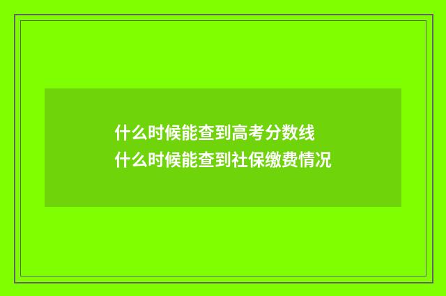 什么时候能查到高考分数线 什么时候能查到社保缴费情况