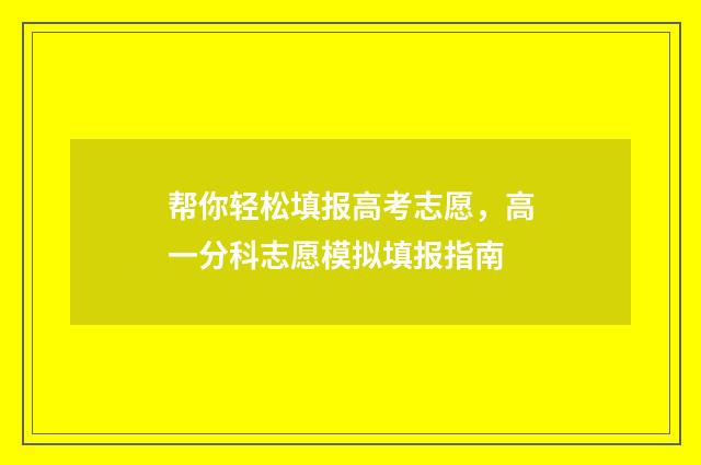 帮你轻松填报高考志愿,高一分科志愿模拟填报指南
