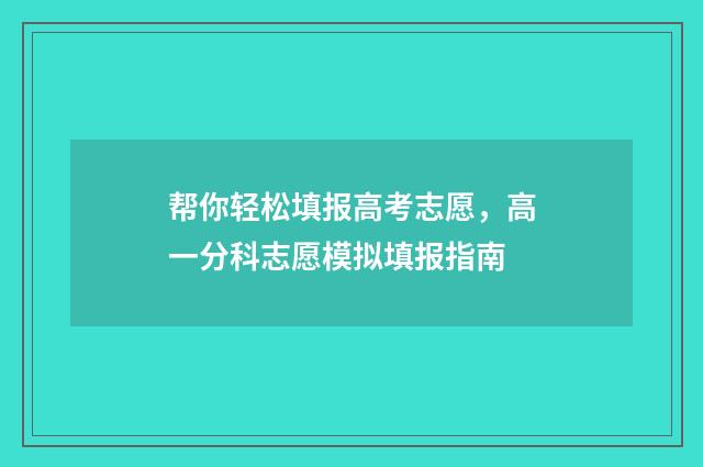 帮你轻松填报高考志愿,高一分科志愿模拟填报指南