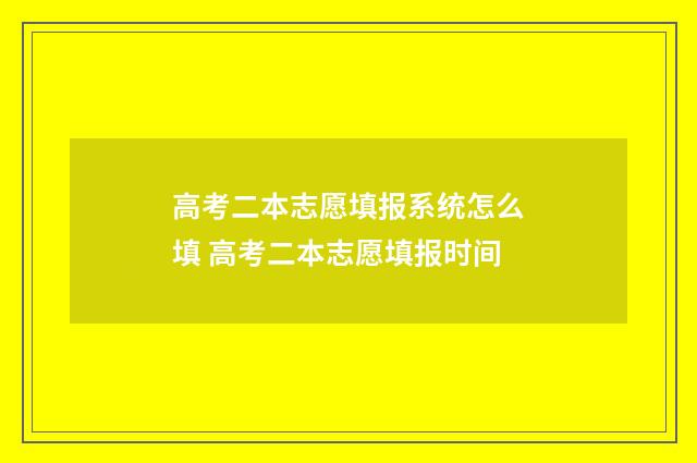 高考二本志愿填报系统怎么填 高考二本志愿填报时间