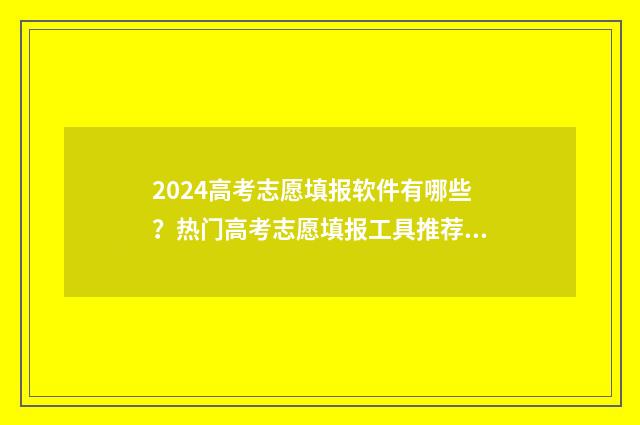 2024高考志愿填报软件有哪些?热门高考志愿填报工具推荐 2024高考志愿填报模拟