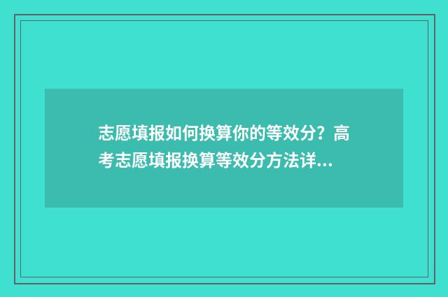 志愿填报如何换算你的等效分？高考志愿填报换算等效分方法详解 志愿填报后如何修改