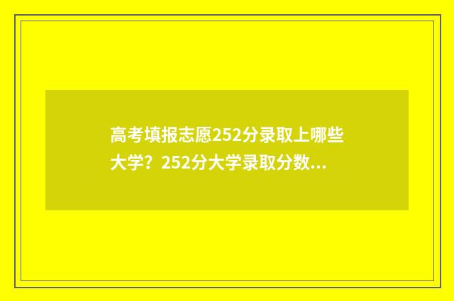 高考填报志愿252分录取上哪些大学？252分大学录取分数线及专业一览 高考填报志愿怎么填