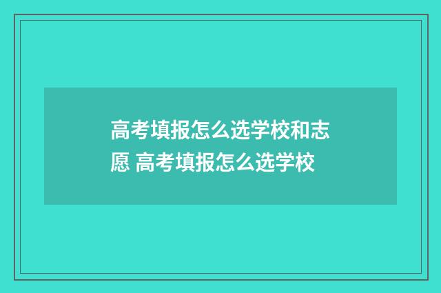 高考填报怎么选学校和志愿 高考填报怎么选学校