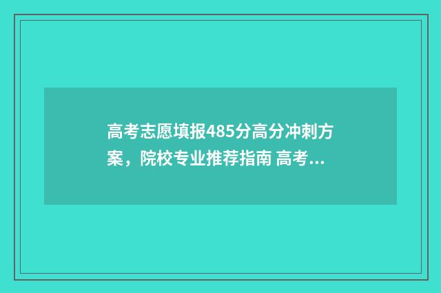 高考志愿填报485分高分冲刺方案，院校专业推荐指南 高考志愿填报487