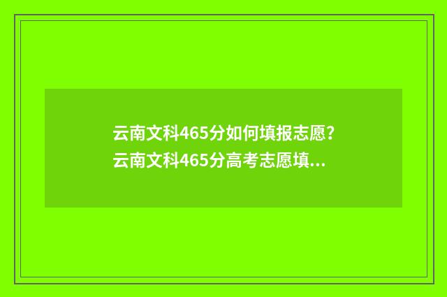 云南文科465分如何填报志愿？云南文科465分高考志愿填报指南 云南文科547分今年能报哪些重点二本大学