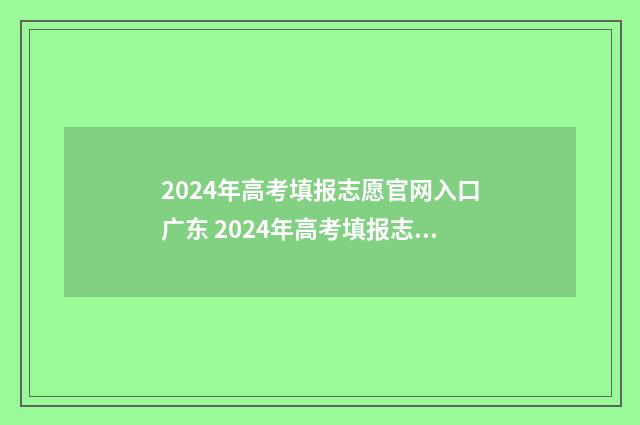 2024年高考填报志愿官网入口广东 2024年高考填报志愿时间湖南