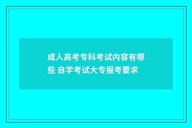 成人高考专科考试内容有哪些 自学考试大专报考要求