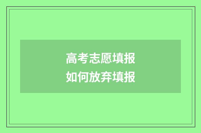高考志愿填报如何放弃填报