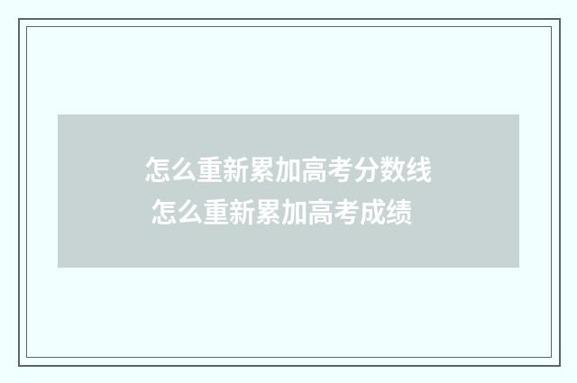 怎么重新累加高考分数线 怎么重新累加高考成绩