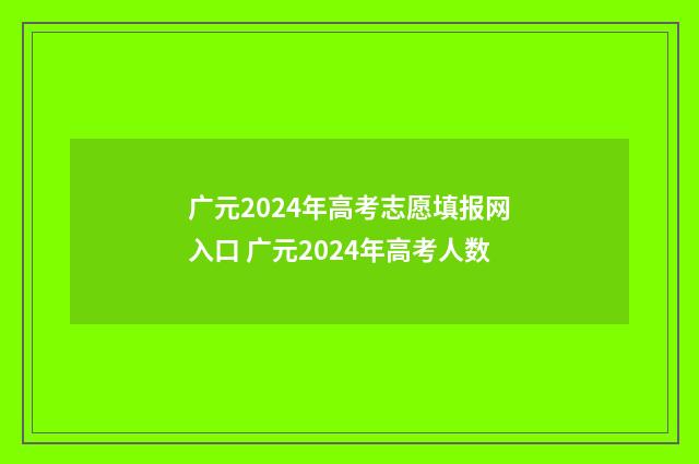 广元2024年高考志愿填报网入口 广元2024年高考人数