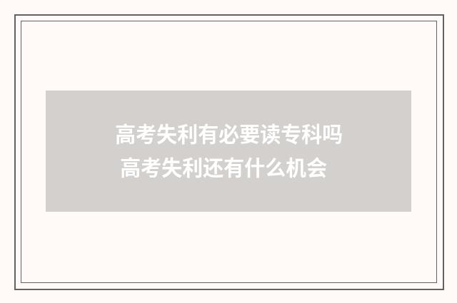 高考失利有必要读专科吗 高考失利还有什么机会