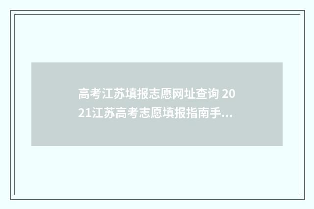 高考江苏填报志愿网址查询 2021江苏高考志愿填报指南手册