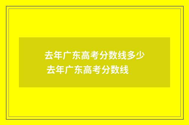 去年广东高考分数线多少 去年广东高考分数线