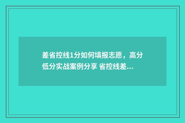差省控线1分如何填报志愿,高分低分实战案例分享 省控线差是啥