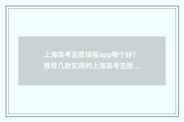 上海高考志愿填报app哪个好?推荐几款实用的上海高考志愿填报工具 上海高考志愿填报2024