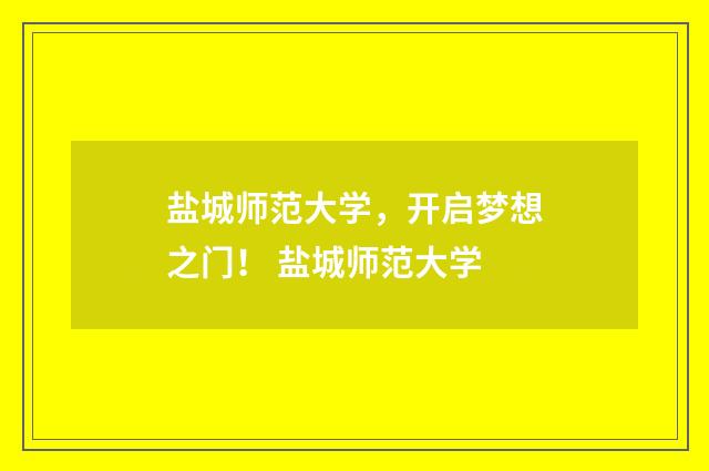 盐城师范大学，开启梦想之门！ 盐城师范大学