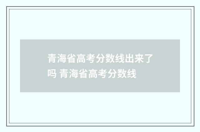 青海省高考分数线出来了吗 青海省高考分数线