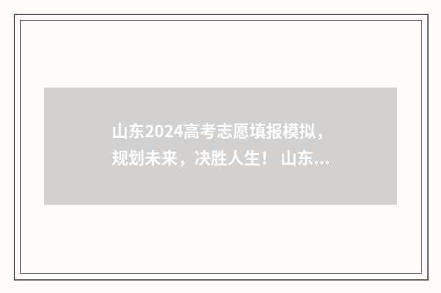 山东2024高考志愿填报模拟,规划未来,决胜人生! 山东2024高考志愿查询时间