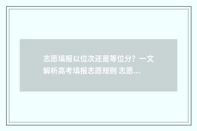 志愿填报以位次还是等位分？一文解析高考填报志愿规则 志愿填报以位次怎么填