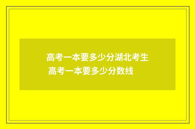 高考一本要多少分湖北考生 高考一本要多少分数线