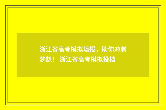 浙江省高考模拟填报,助你冲刺梦想! 浙江省高考模拟投档
