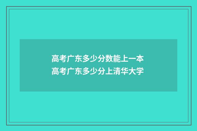 高考广东多少分数能上一本 高考广东多少分上清华大学