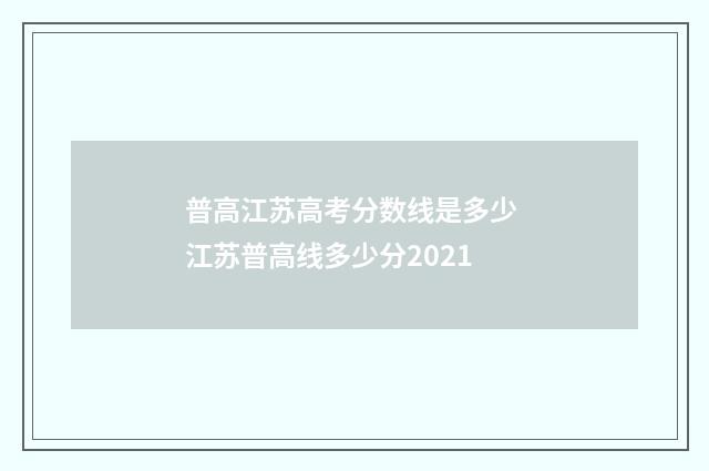 普高江苏高考分数线是多少 江苏普高线多少分2021