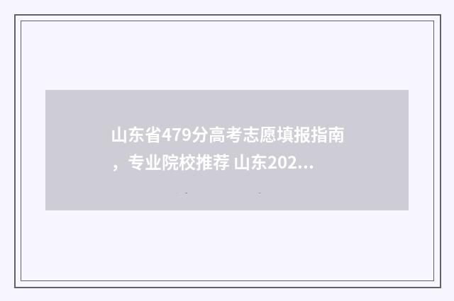山东省479分高考志愿填报指南,专业院校推荐 山东2021高考470分