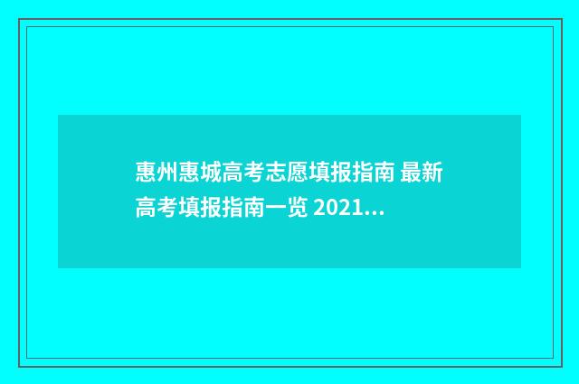 惠州惠城高考志愿填报指南 最新高考填报指南一览 2021年惠城一中高考