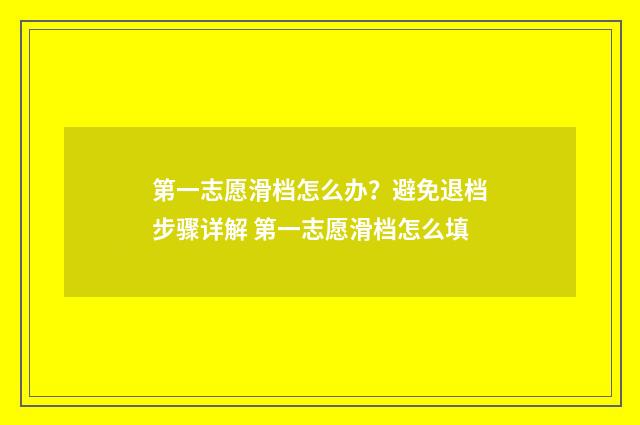 第一志愿滑档怎么办？避免退档步骤详解 第一志愿滑档怎么填