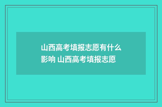山西高考填报志愿有什么影响 山西高考填报志愿
