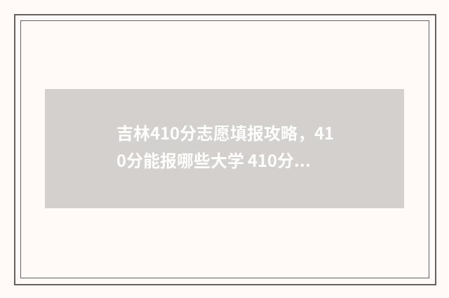 吉林410分志愿填报攻略,410分能报哪些大学 410分吉林省理科