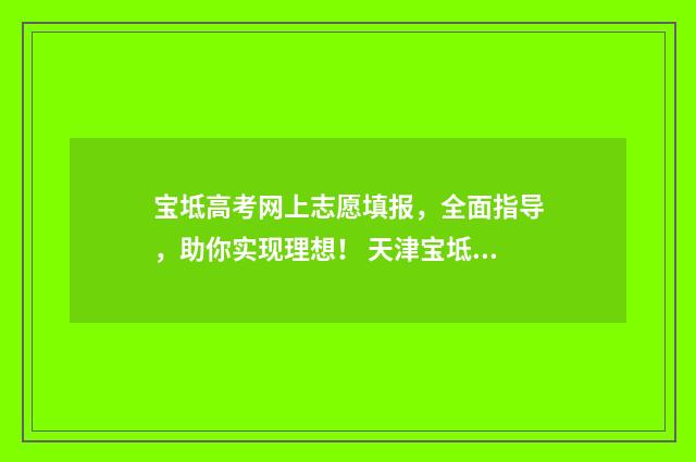 宝坻高考网上志愿填报，全面指导，助你实现理想！ 天津宝坻高考时间表