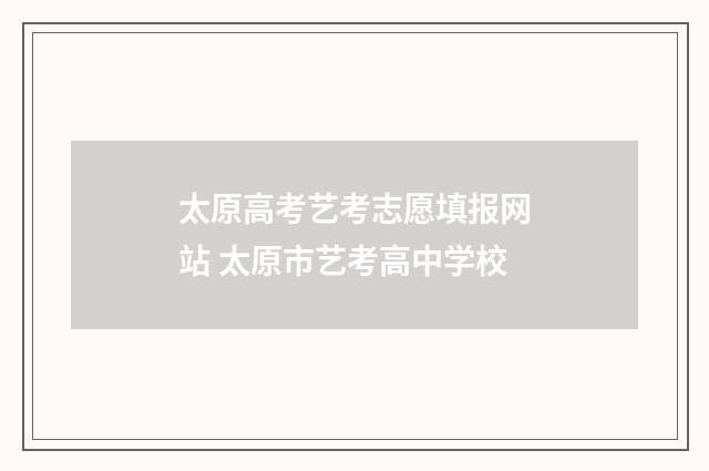 太原高考艺考志愿填报网站 太原市艺考高中学校