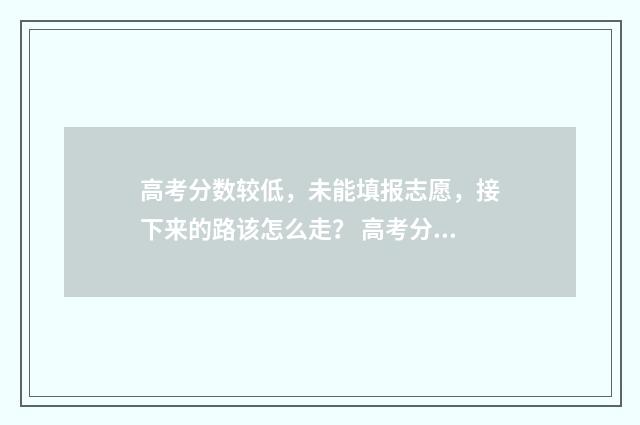 高考分数较低,未能填报志愿,接下来的路该怎么走? 高考分数较低的军校