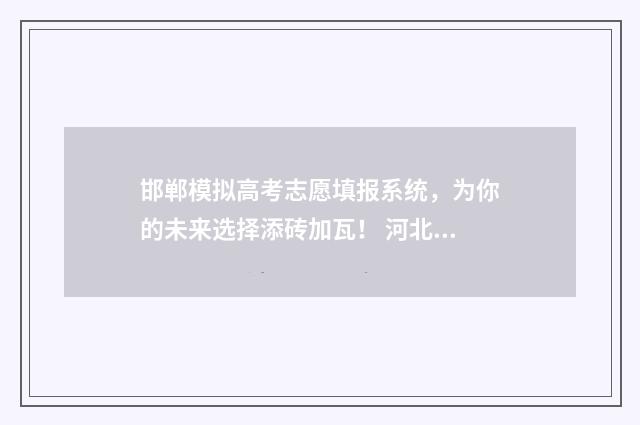 邯郸模拟高考志愿填报系统,为你的未来选择添砖加瓦! 河北省邯郸市模拟2021高三