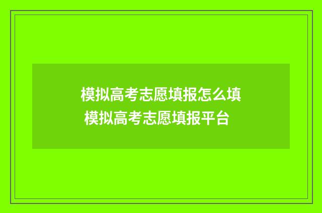 模拟高考志愿填报怎么填 模拟高考志愿填报平台