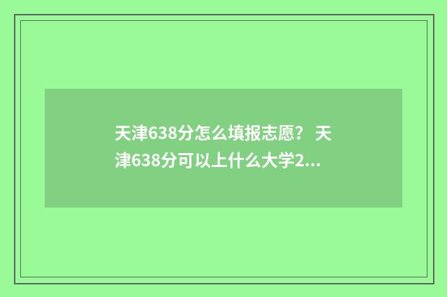 天津638分怎么填报志愿？ 天津638分可以上什么大学2020年